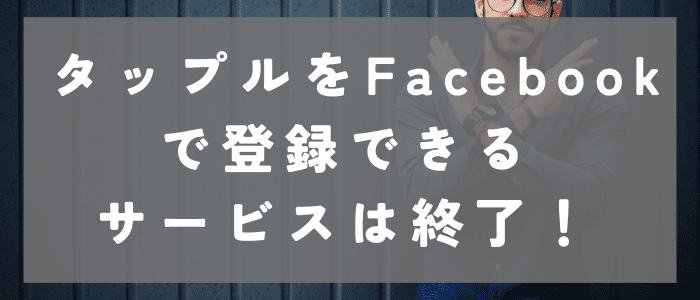 タップルをFacebookで登録できるサービスは終了