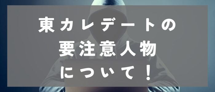 東カレデートの要注意人物について