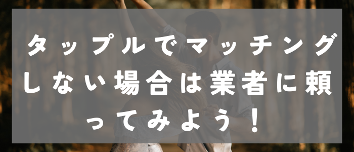 タップル(tapple)でマッチングしない場合は業者に頼ってみよう！