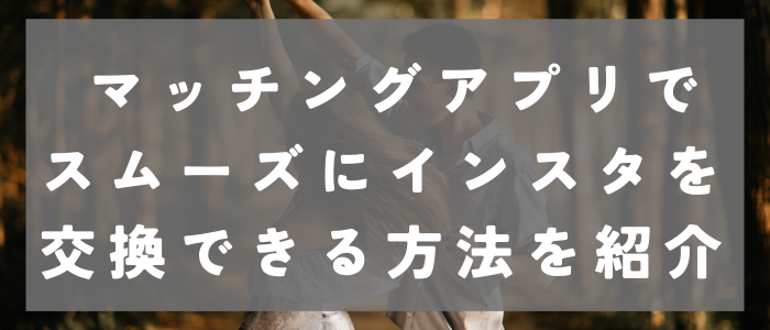 マッチングアプリでスムーズにインスタを交換できる方法