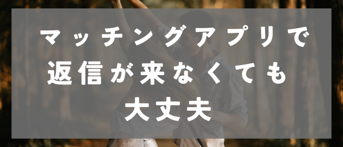 マッチングアプリで返信が来なくても大丈夫