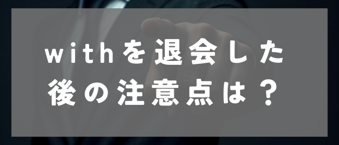 with退会後の注意点