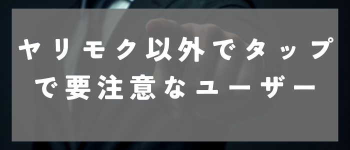 ヤリモク以外でタップル利用時の要注意なユーザー