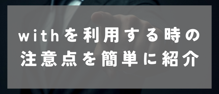 withを利用する時の 注意点を簡単に紹介