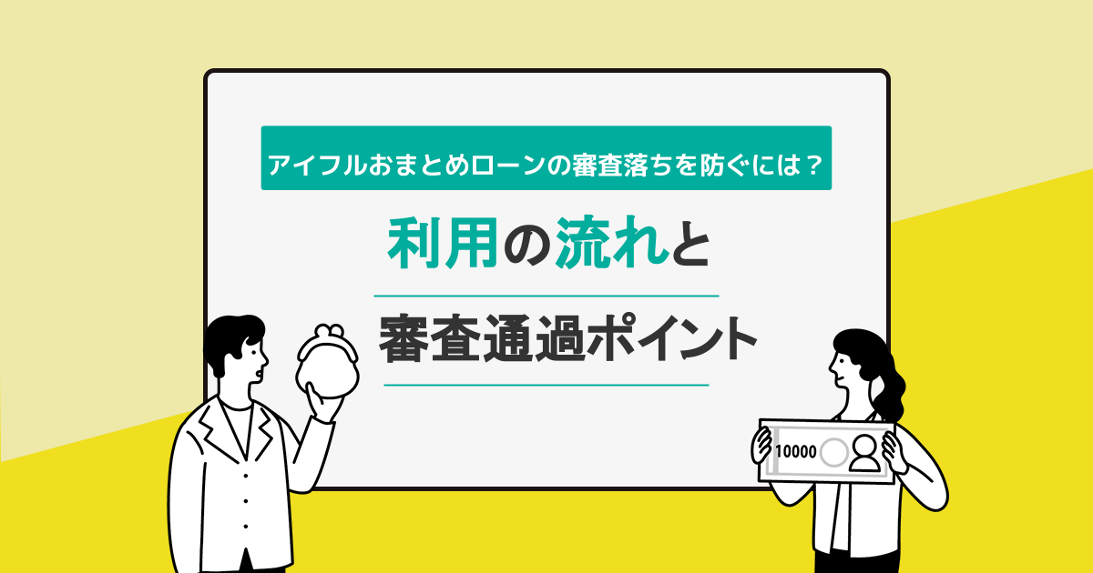 アイフルおまとめローンの審査落ちを防ぐには？利用の流れと審査通過の