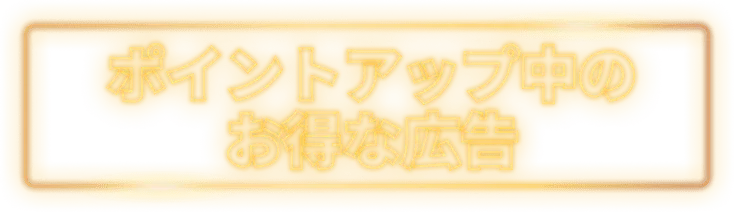 ポイントアップ中のお得な広告