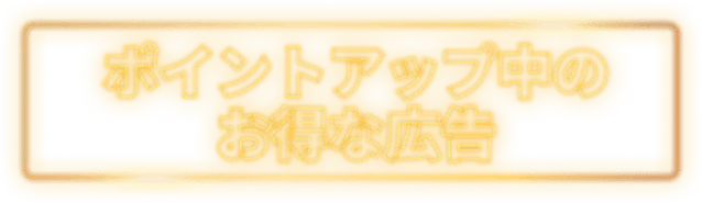 ポイントアップ中のお得な広告