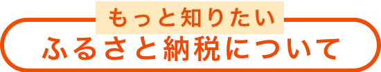 もっと知りたい ふるさと納税について