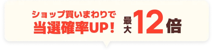 ショップ買いまわりで当選確率UP! 最大12倍