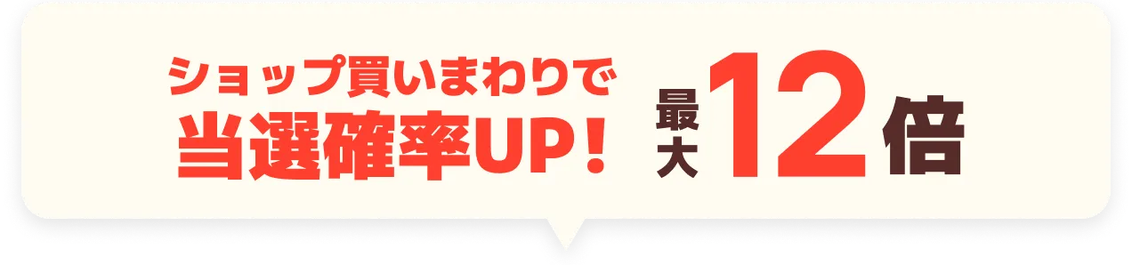 ショップ買いまわりで当選確率UP! 最大12倍