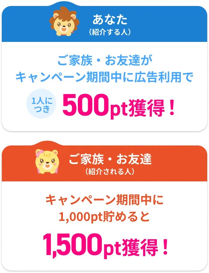 ご家族・お友達がキャンペーン期間中に広告利用で1人につき500pt獲得！キャンペーン期間中に1,000pt貯めると1,500pt獲得！