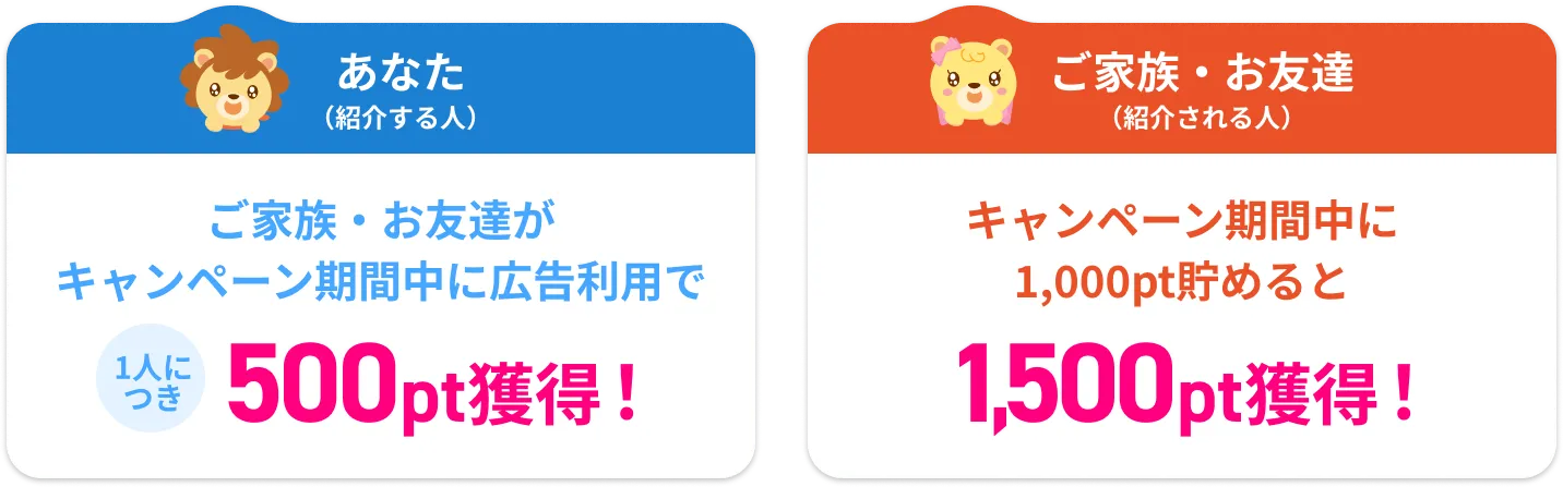 ご家族・お友達がキャンペーン期間中に広告利用で1人につき500pt獲得！キャンペーン期間中に1,000pt貯めると1,500pt獲得！